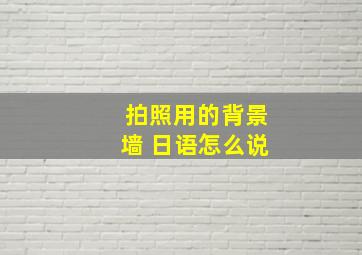 拍照用的背景墙 日语怎么说